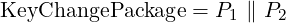 KeyChangePackage   = P  ∥ P
                      1    2