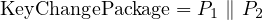 KeyChangePackage = P1 ∥ P2